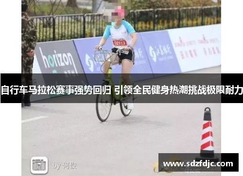 自行车马拉松赛事强势回归 引领全民健身热潮挑战极限耐力