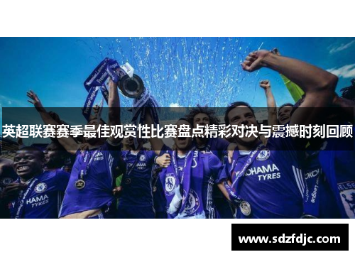 英超联赛赛季最佳观赏性比赛盘点精彩对决与震撼时刻回顾